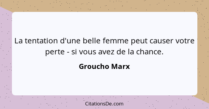 La tentation d'une belle femme peut causer votre perte - si vous avez de la chance.... - Groucho Marx