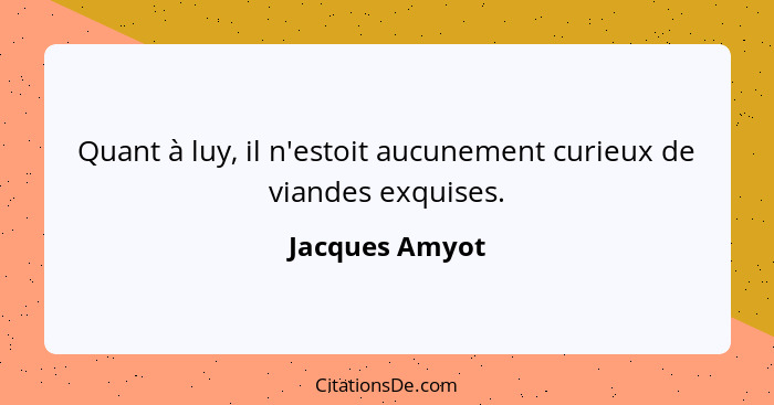 Quant à luy, il n'estoit aucunement curieux de viandes exquises.... - Jacques Amyot