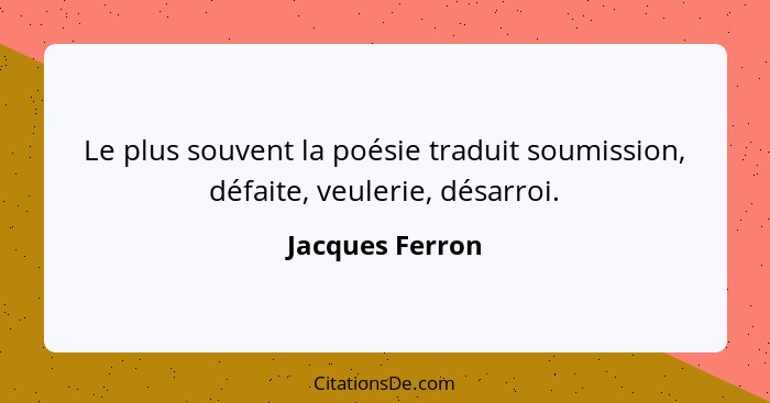 Le plus souvent la poésie traduit soumission, défaite, veulerie, désarroi.... - Jacques Ferron