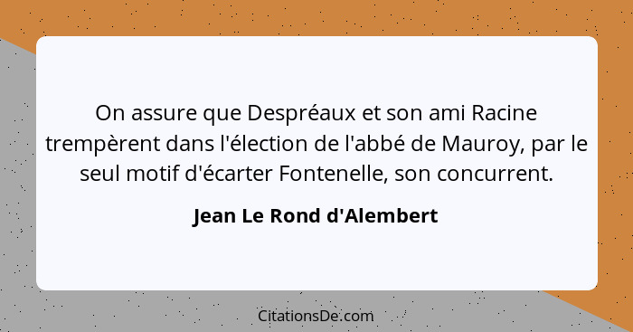 On assure que Despréaux et son ami Racine trempèrent dans l'élection de l'abbé de Mauroy, par le seul motif d'écarter Fo... - Jean Le Rond d'Alembert