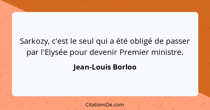 Sarkozy, c'est le seul qui a été obligé de passer par l'Elysée pour devenir Premier ministre.... - Jean-Louis Borloo