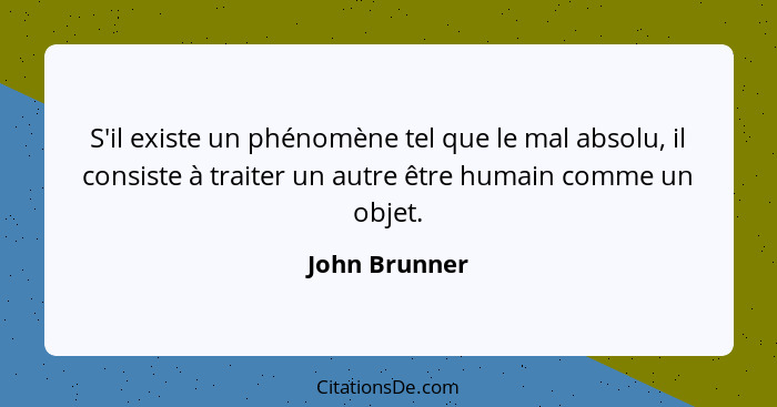 S'il existe un phénomène tel que le mal absolu, il consiste à traiter un autre être humain comme un objet.... - John Brunner
