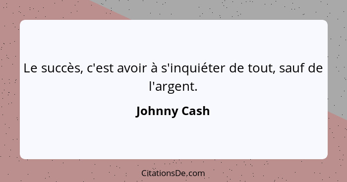 Le succès, c'est avoir à s'inquiéter de tout, sauf de l'argent.... - Johnny Cash