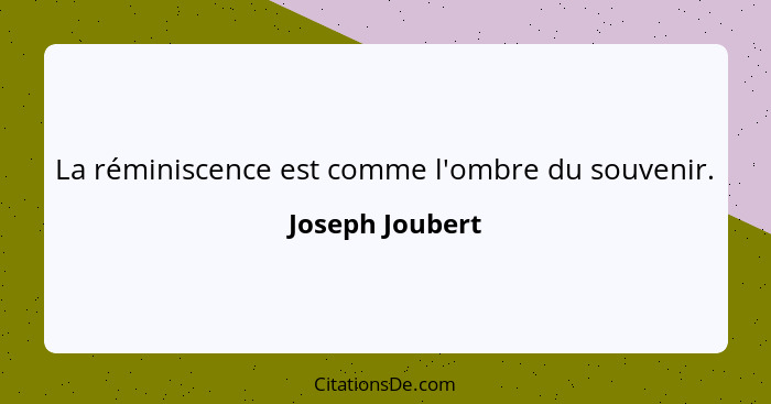 La réminiscence est comme l'ombre du souvenir.... - Joseph Joubert