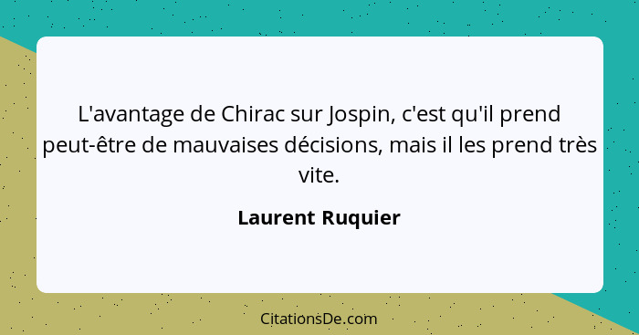 L'avantage de Chirac sur Jospin, c'est qu'il prend peut-être de mauvaises décisions, mais il les prend très vite.... - Laurent Ruquier