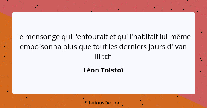 Le mensonge qui l'entourait et qui l'habitait lui-même empoisonna plus que tout les derniers jours d'Ivan Illitch... - Léon Tolstoï