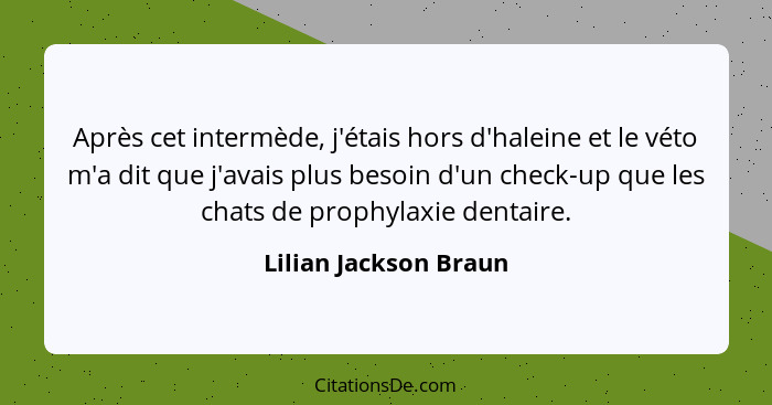 Après cet intermède, j'étais hors d'haleine et le véto m'a dit que j'avais plus besoin d'un check-up que les chats de prophylax... - Lilian Jackson Braun