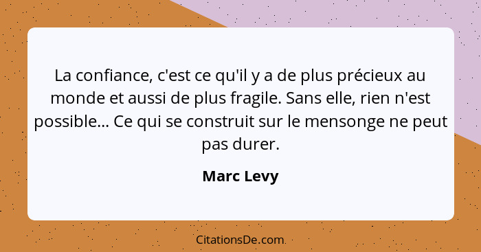 La confiance, c'est ce qu'il y a de plus précieux au monde et aussi de plus fragile. Sans elle, rien n'est possible... Ce qui se construit... - Marc Levy