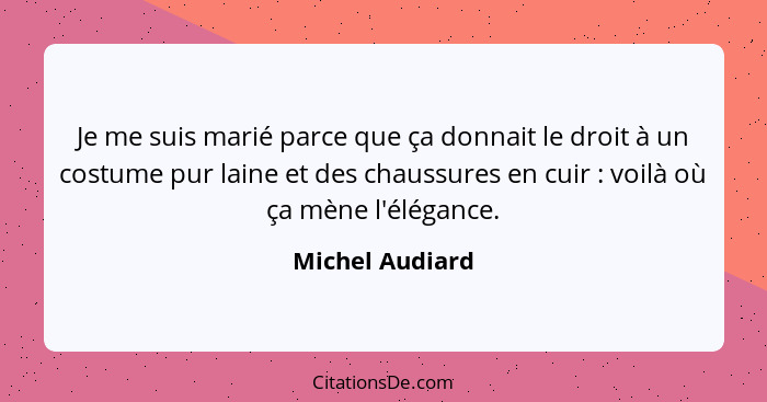 Je me suis marié parce que ça donnait le droit à un costume pur laine et des chaussures en cuir : voilà où ça mène l'élégance.... - Michel Audiard