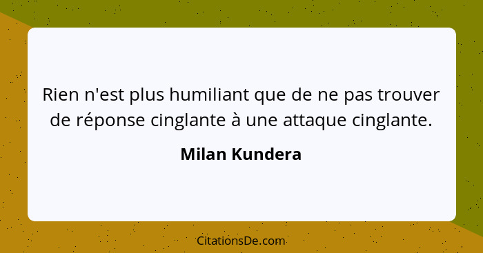 Rien n'est plus humiliant que de ne pas trouver de réponse cinglante à une attaque cinglante.... - Milan Kundera