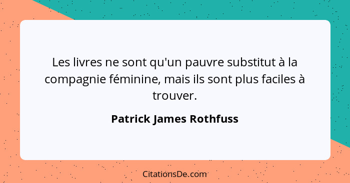 Les livres ne sont qu'un pauvre substitut à la compagnie féminine, mais ils sont plus faciles à trouver.... - Patrick James Rothfuss