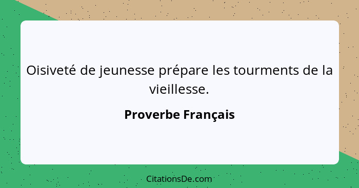 Oisiveté de jeunesse prépare les tourments de la vieillesse.... - Proverbe Français