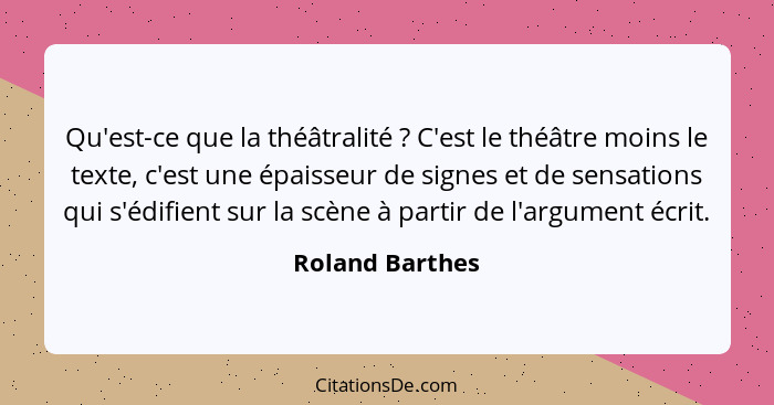 Qu'est-ce que la théâtralité ? C'est le théâtre moins le texte, c'est une épaisseur de signes et de sensations qui s'édifient su... - Roland Barthes