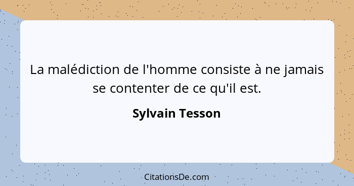 La malédiction de l'homme consiste à ne jamais se contenter de ce qu'il est.... - Sylvain Tesson