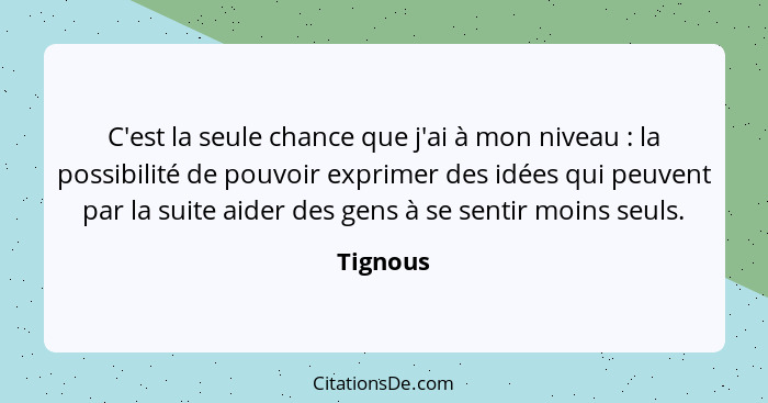 C'est la seule chance que j'ai à mon niveau : la possibilité de pouvoir exprimer des idées qui peuvent par la suite aider des gens à se... - Tignous