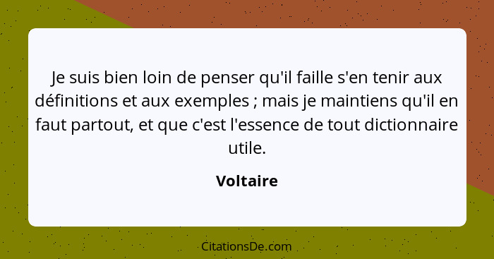 Je suis bien loin de penser qu'il faille s'en tenir aux définitions et aux exemples ; mais je maintiens qu'il en faut partout, et que... - Voltaire
