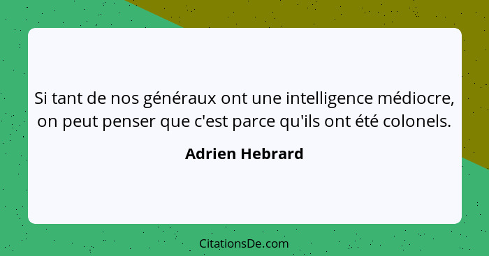 Si tant de nos généraux ont une intelligence médiocre, on peut penser que c'est parce qu'ils ont été colonels.... - Adrien Hebrard