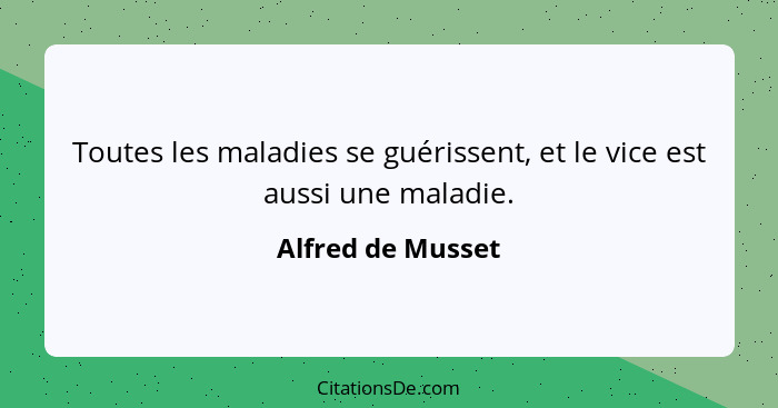 Toutes les maladies se guérissent, et le vice est aussi une maladie.... - Alfred de Musset