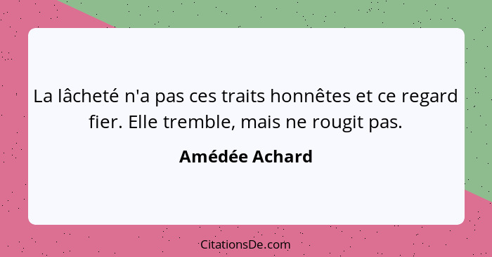 La lâcheté n'a pas ces traits honnêtes et ce regard fier. Elle tremble, mais ne rougit pas.... - Amédée Achard