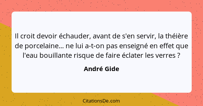 Il croit devoir échauder, avant de s'en servir, la théière de porcelaine... ne lui a-t-on pas enseigné en effet que l'eau bouillante risq... - André Gide