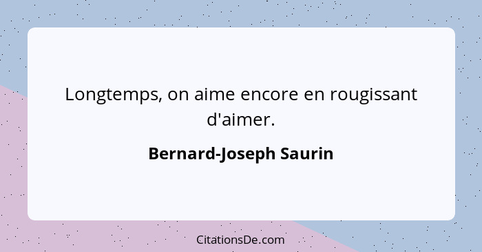 Longtemps, on aime encore en rougissant d'aimer.... - Bernard-Joseph Saurin