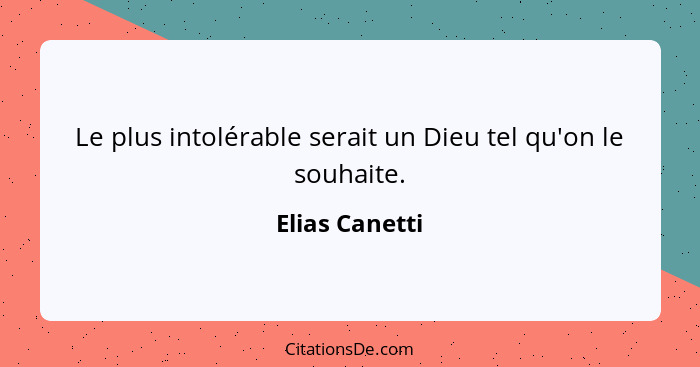 Le plus intolérable serait un Dieu tel qu'on le souhaite.... - Elias Canetti