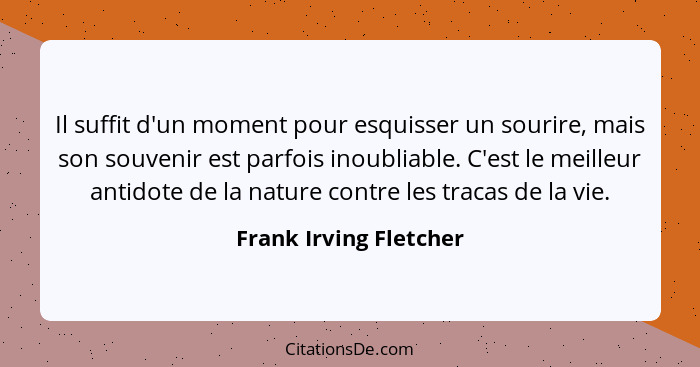 Il suffit d'un moment pour esquisser un sourire, mais son souvenir est parfois inoubliable. C'est le meilleur antidote de la n... - Frank Irving Fletcher