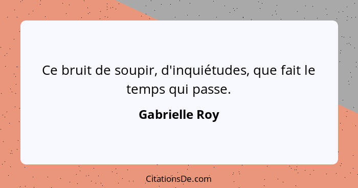 Ce bruit de soupir, d'inquiétudes, que fait le temps qui passe.... - Gabrielle Roy