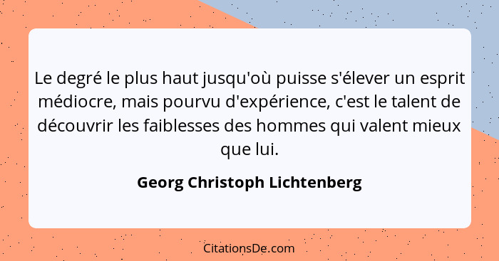 Le degré le plus haut jusqu'où puisse s'élever un esprit médiocre, mais pourvu d'expérience, c'est le talent de découvri... - Georg Christoph Lichtenberg