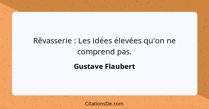 Rêvasserie : Les idées élevées qu'on ne comprend pas.... - Gustave Flaubert