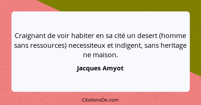 Craignant de voir habiter en sa cité un desert (homme sans ressources) necessiteux et indigent, sans heritage ne maison.... - Jacques Amyot