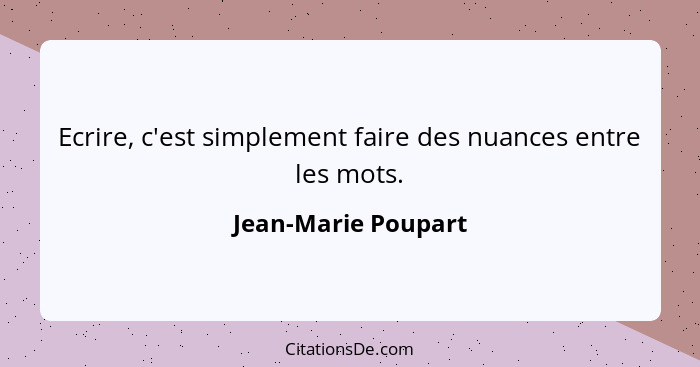 Ecrire, c'est simplement faire des nuances entre les mots.... - Jean-Marie Poupart