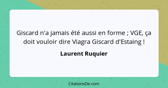 Giscard n'a jamais été aussi en forme ; VGE, ça doit vouloir dire Viagra Giscard d'Estaing !... - Laurent Ruquier