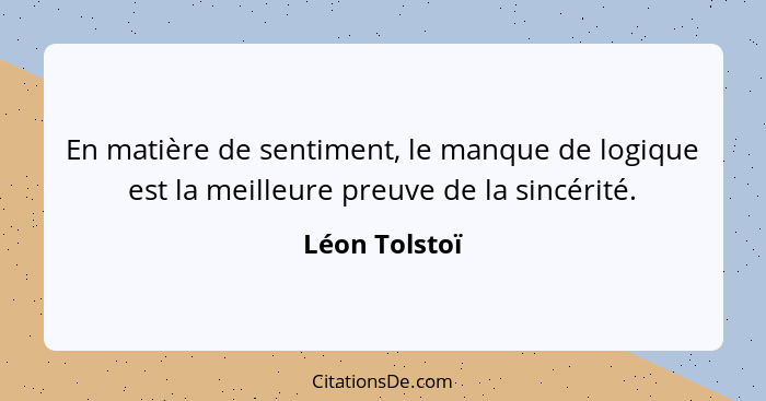 En matière de sentiment, le manque de logique est la meilleure preuve de la sincérité.... - Léon Tolstoï