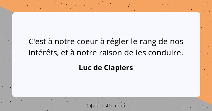 C'est à notre coeur à régler le rang de nos intérêts, et à notre raison de les conduire.... - Luc de Clapiers