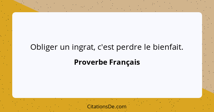 Obliger un ingrat, c'est perdre le bienfait.... - Proverbe Français