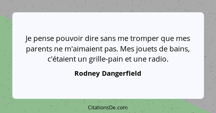 Je pense pouvoir dire sans me tromper que mes parents ne m'aimaient pas. Mes jouets de bains, c'étaient un grille-pain et une rad... - Rodney Dangerfield