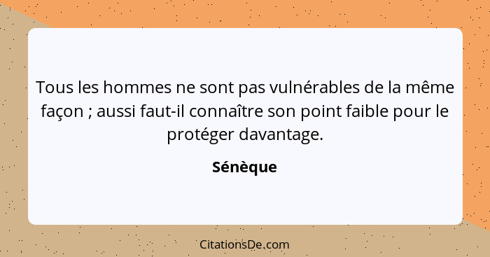 Tous les hommes ne sont pas vulnérables de la même façon ; aussi faut-il connaître son point faible pour le protéger davantage.... - Sénèque