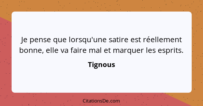 Je pense que lorsqu'une satire est réellement bonne, elle va faire mal et marquer les esprits.... - Tignous