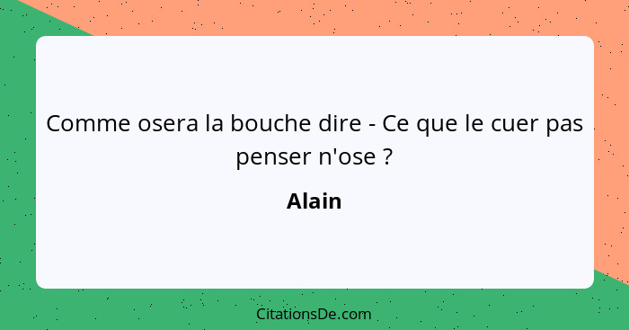 Comme osera la bouche dire - Ce que le cuer pas penser n'ose ?... - Alain