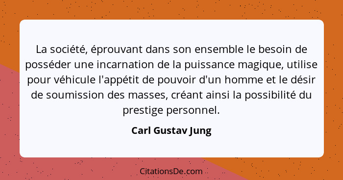 La société, éprouvant dans son ensemble le besoin de posséder une incarnation de la puissance magique, utilise pour véhicule l'appé... - Carl Gustav Jung