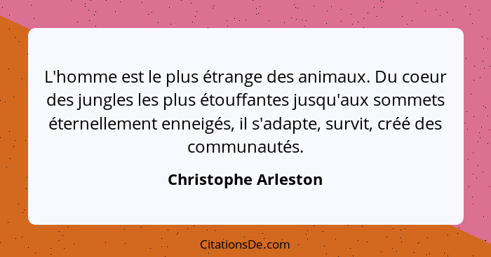 L'homme est le plus étrange des animaux. Du coeur des jungles les plus étouffantes jusqu'aux sommets éternellement enneigés, il... - Christophe Arleston