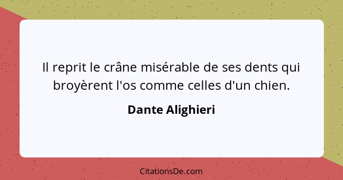 Il reprit le crâne misérable de ses dents qui broyèrent l'os comme celles d'un chien.... - Dante Alighieri