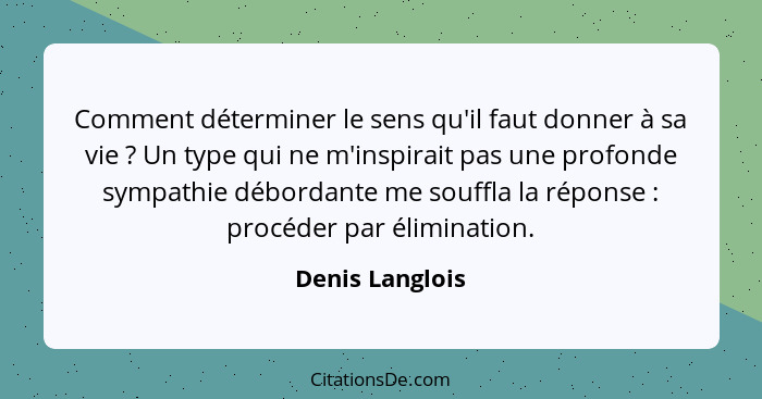 Comment déterminer le sens qu'il faut donner à sa vie ? Un type qui ne m'inspirait pas une profonde sympathie débordante me souf... - Denis Langlois