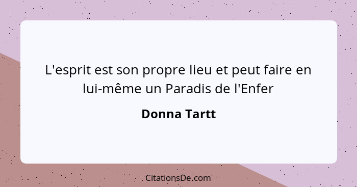 L'esprit est son propre lieu et peut faire en lui-même un Paradis de l'Enfer... - Donna Tartt