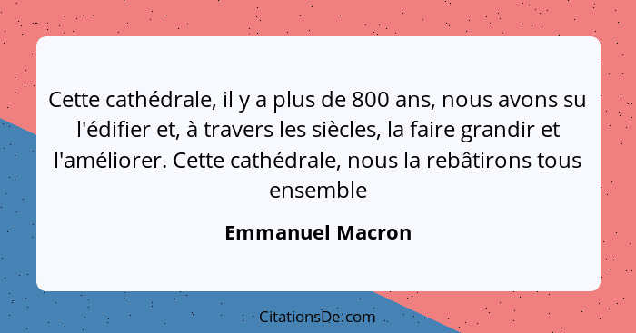 Cette cathédrale, il y a plus de 800 ans, nous avons su l'édifier et, à travers les siècles, la faire grandir et l'améliorer. Cette... - Emmanuel Macron