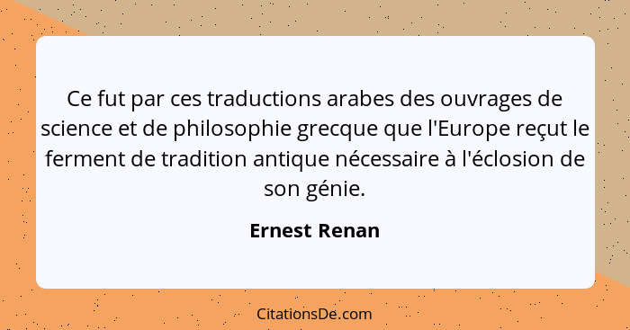 Ce fut par ces traductions arabes des ouvrages de science et de philosophie grecque que l'Europe reçut le ferment de tradition antique... - Ernest Renan