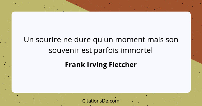 Un sourire ne dure qu'un moment mais son souvenir est parfois immortel... - Frank Irving Fletcher