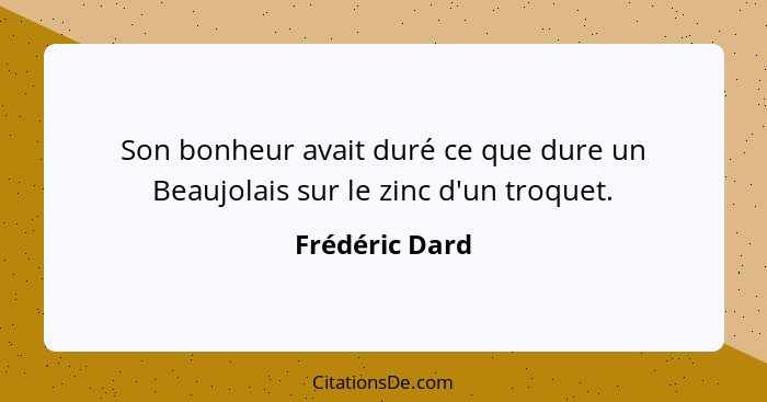 Son bonheur avait duré ce que dure un Beaujolais sur le zinc d'un troquet.... - Frédéric Dard