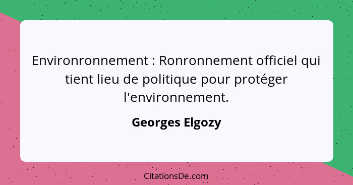Environronnement : Ronronnement officiel qui tient lieu de politique pour protéger l'environnement.... - Georges Elgozy